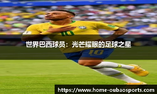世界巴西球员：光芒耀眼的足球之星