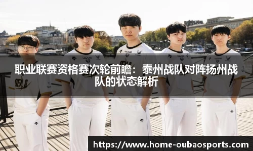 职业联赛资格赛次轮前瞻：泰州战队对阵扬州战队的状态解析