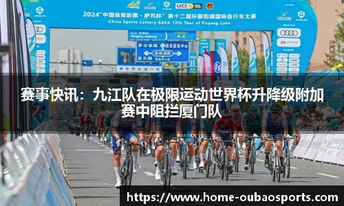 赛事快讯：九江队在极限运动世界杯升降级附加赛中阻拦厦门队