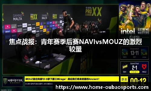 焦点战报：青年赛季后赛NAVIvsMOUZ的激烈较量