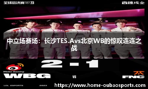 中立场赛场：长沙TES.Avs北京WB的惊叹连连之战