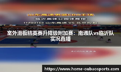 室外滑板精英赛升降级附加赛：南通队vs临沂队实况直播